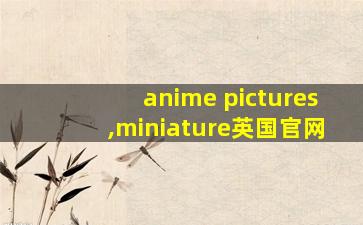 anime pictures,miniature英国官网